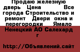 Продаю железную дверь › Цена ­ 5 000 - Все города Строительство и ремонт » Двери, окна и перегородки   . Ямало-Ненецкий АО,Салехард г.